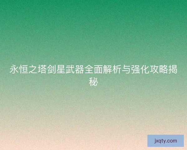 永恒之塔剑星武器全面解析与强化攻略揭秘