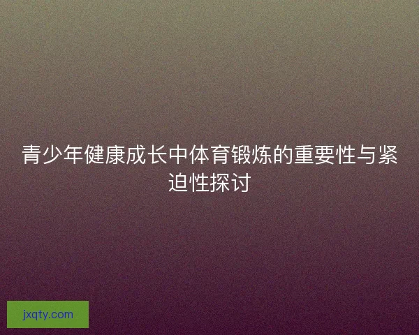青少年健康成长中体育锻炼的重要性与紧迫性探讨