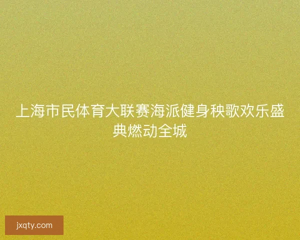 上海市民体育大联赛海派健身秧歌欢乐盛典燃动全城