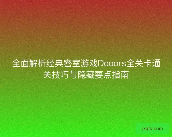全面解析经典密室游戏Dooors全关卡通关技巧与隐藏要点指南