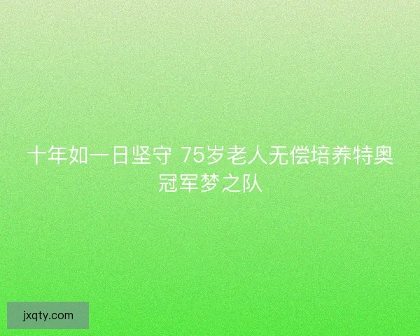 十年如一日坚守 75岁老人无偿培养特奥冠军梦之队