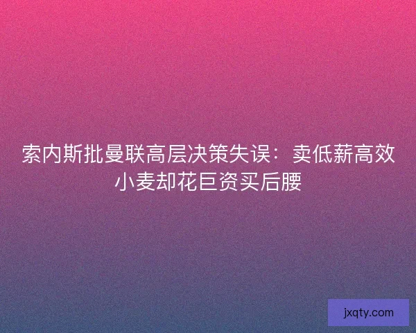 索内斯批曼联高层决策失误：卖低薪高效小麦却花巨资买后腰