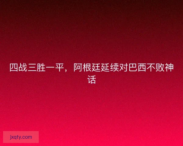 四战三胜一平，阿根廷延续对巴西不败神话