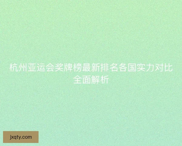 杭州亚运会奖牌榜最新排名各国实力对比全面解析